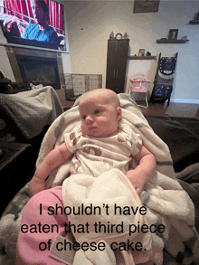 a baby is wrapped in a blanket with the caption i shouldn 't have eaten that third piece of cheese cake ..