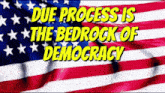 an american flag with the words " due process is the bedrock of democracy "