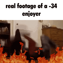 a picture of a fire with the words real footage of a -34 enjoyer