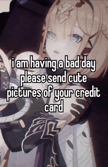 a picture of a girl with a caption that says i am having a bad day please send cute pictures of your credit card