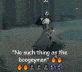 a video game screen says " no such thing as the boogieman "