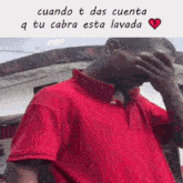 a man in a red shirt is covering his face with his hand and the words " cuando t das cuenta q tu cabra esta lavada "