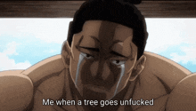 a man is crying with the words me when a tree goes unfucked