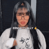 a woman wearing glasses and a shirt that says erm actually on it