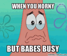 patrick star horny but babes is busy cry sad
