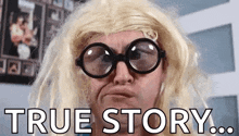 a man wearing glasses and a wig is saying `` true story ... ''