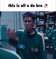 a man with purple hair and the number 230 on his jacket says this is all u do bro