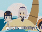 three cartoon characters are standing on a small island with the words go my bruabbalings written below them