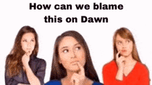three women are standing next to each other and thinking about how we can blame this on dawn .