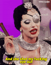 a drag queen is holding a cigar and saying " and she shot my fucking eye out "