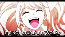 a cartoon girl is laughing and saying it 's not stupid if it works .
