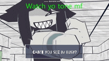 a cartoon character says " watch yo tone mf " and " can t you see im busy "