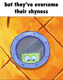 a cartoon of spongebob looking out a window with the words but they 've overcome their shyness