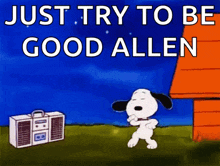 a cartoon of snoopy dancing in front of a boombox that says just try to be good allen .