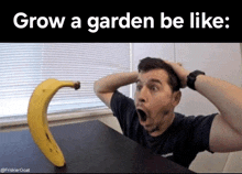a man with his mouth open looking at a banana with the words grow a garden be like written above him