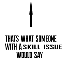 an arrow pointing up with the words thats what someone with a skill issue would say