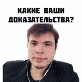 a man wearing ear buds with the words " какие ваши доказательства " behind him