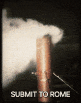 a picture of smoke coming out of a pipe with the caption submit to rome