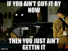 if you ain t got it by now then you just ain 't gettin it