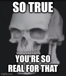 a skull with the words so true you 're so real for that on it