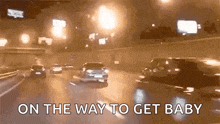 a group of cars are driving down a highway at night and the words `` on the way to get baby '' are visible .