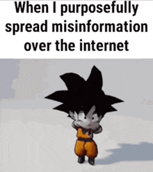 when i purposefully spread misinformation over the internet , goku is dancing .