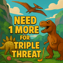 a poster with a t-rex and a pterodactyl that says need 1 more for triple threat