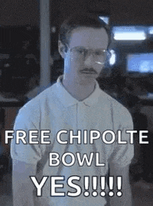 a man with glasses and a mustache is saying `` free chipotle bowl yes !!! '' .
