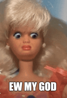 a picture of a barbie doll with the words ew my god on the bottom