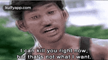 a man is talking about killing someone right now , but that is not what i want .