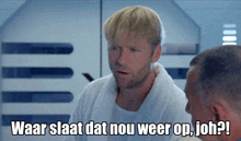 a man in a bathrobe says waar slaat dat nou weer op joh?