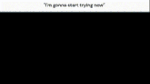 a screenshot of a video game with the words `` i 'm gonna start trying now '' at the top .