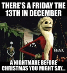 there is a friday the 13th in december a nightmare before christmas you might say .