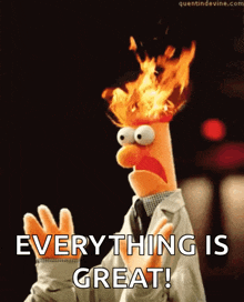 beaker from the muppet show has flames coming out of his head and says everything is great