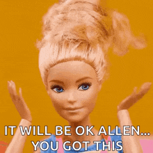 a barbie doll says it will be ok allen ... you got this ..