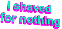 a sign that says i shaved for nothing in pink and green