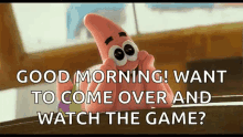 patrick sponge bob square pants good morning i want to come over watch the game