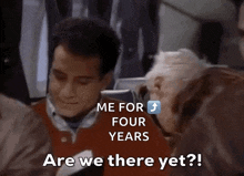 a man says " me for four years are we there yet " in front of another man