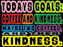 a poster that says todays goals coffee and kindness maybe two coffees and then kindness