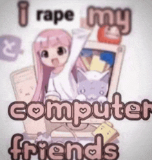 a picture of a girl and a computer with the words i rape my computer friends