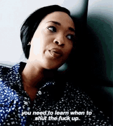 a woman in a blue shirt is saying you need to learn when to shut the fuck up .