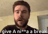 a man with a beard is saying give a ni *** a break