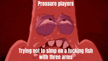 a cartoon character with purple eyes and the words pressure players trying not to simp on a fucking fish with three arms below him