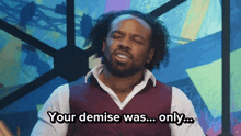 a man in a vest says " your demise was ... only ... "