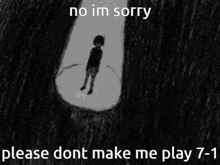 a black and white drawing of a boy with his head in his hands and the words no im sorry please dont make me play 7-1