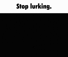 Stop Lurking GIF