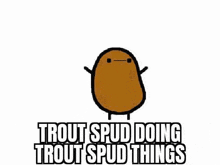 a brown potato with arms and legs and the words `` trout spud doing trout spud things '' written on it .