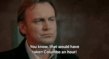 a man in a suit and tie is saying " you know that would have taken columbo an hour "
