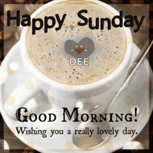 a cup of coffee on a saucer with the words `` happy sunday , good morning wishing you a really lovely day ''