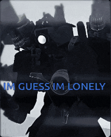 a black and white image of a robot with the words im guessim lonely on the bottom